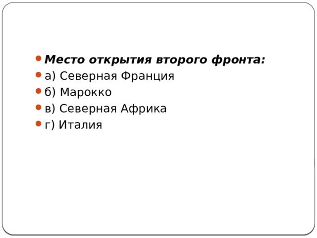 Место открытия второго фронта: а) Северная Франция   б) Марокко   в) Северная Африка   г) Италия 