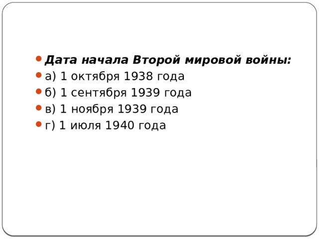 Дата начала Второй мировой войны: а) 1 октября 1938 года    б) 1 сентября 1939 года в) 1 ноября 1939 года    г) 1 июля 1940 года 