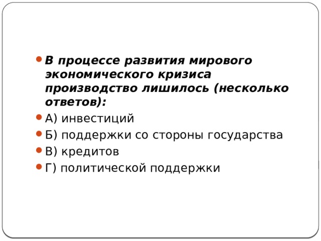 В процессе развития мирового экономического кризиса производство лишилось (несколько ответов): А) инвестиций    Б) поддержки со стороны государства В) кредитов     Г) политической поддержки 