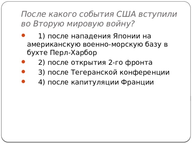После какого события США вступили во Вторую мировую войну?      1) после нападения Японии на американскую военно-морскую базу в бухте Перл-Харбор      2) после открытия 2-го фронта      3) после Тегеранской конференции      4) после капитуляции Франции 
