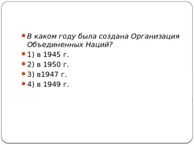 В каком году была создана Организация Объединенных Наций? 1) в 1945 г.                           2) в 1950 г. 3) в1947 г.                           4) в 1949 г. 