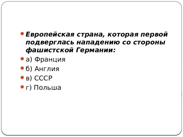 Европейская страна, которая первой подверглась нападению со стороны фашистской Германии: а) Франция    б) Англия   в) СССР    г) Польша 
