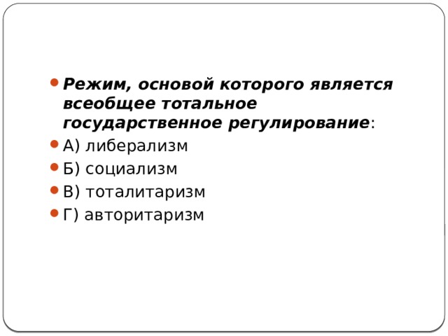 Режим, основой которого является всеобщее тотальное государственное регулирование : А) либерализм     Б) социализм В) тоталитаризм     Г) авторитаризм 