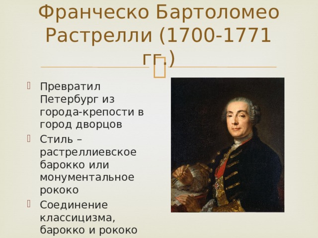 Франческо Бартоломео Растрелли (1700-1771 гг.) Превратил Петербург из города-крепости в город дворцов Стиль – растреллиевское барокко или монументальное рококо Соединение классицизма, барокко и рококо 
