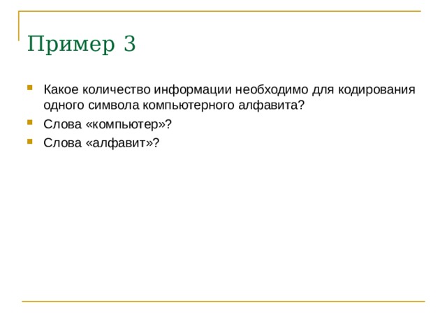 Пример  3 Какое количество информации необходимо для кодирования одного символа компьютерного алфавита? Слова «компьютер»? Слова «алфавит»?  