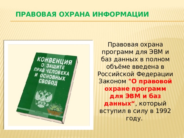 Правовая охрана информации Правовая охрана программ для ЭВМ и баз данных в полном объёме введена в Российской Федерации Законом 