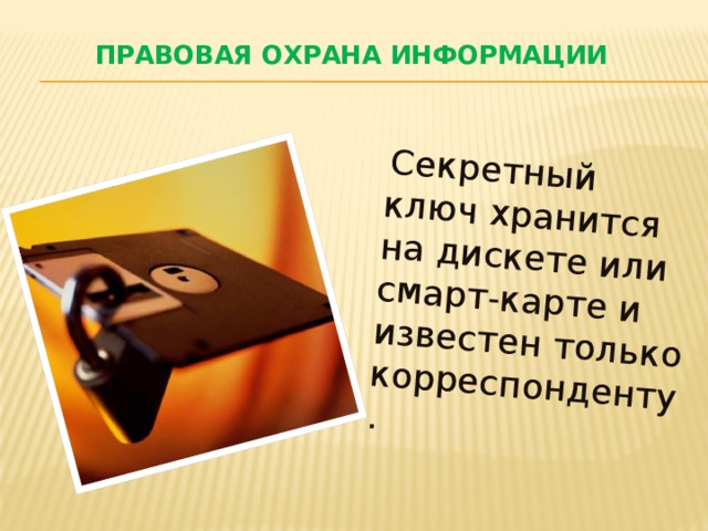  Секретный ключ хранится на дискете или смарт-карте и известен только корреспонденту. Правовая охрана информации 