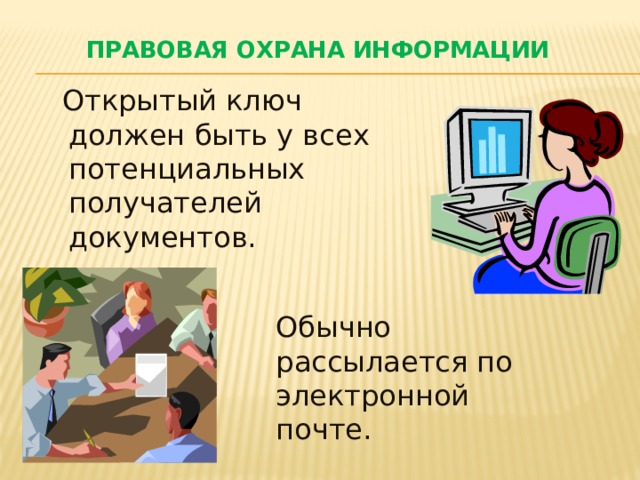 Правовая охрана информации  Открытый ключ должен быть у всех потенциальных получателей документов. Обычно рассылается по электронной почте. 