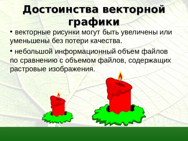 Достоинства векторной графики  векторные рисунки могут быть увеличены или уменьшены без потери качества.  небольшой информационный объем файлов по сравнению с объемом файлов, содержащих растровые изображения.    