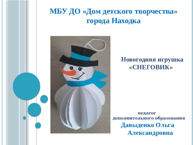 МБУ ДО «Дом детского творчества» города Находка        Новогодняя игрушка  «СНЕГОВИК»         педагог  дополнительного образования   Давыденко Ольга  Александровна   