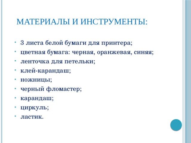  материалы и инструменты: 3 листа белой бумаги для принтера; цветная бумага: черная, оранжевая, синяя; ленточка для петельки; клей-карандаш; ножницы; черный фломастер; карандаш; циркуль; ластик. 