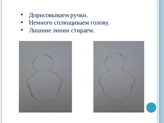 Дорисовываем ручки. Немного сплющиваем голову. Лишние линии стираем. 