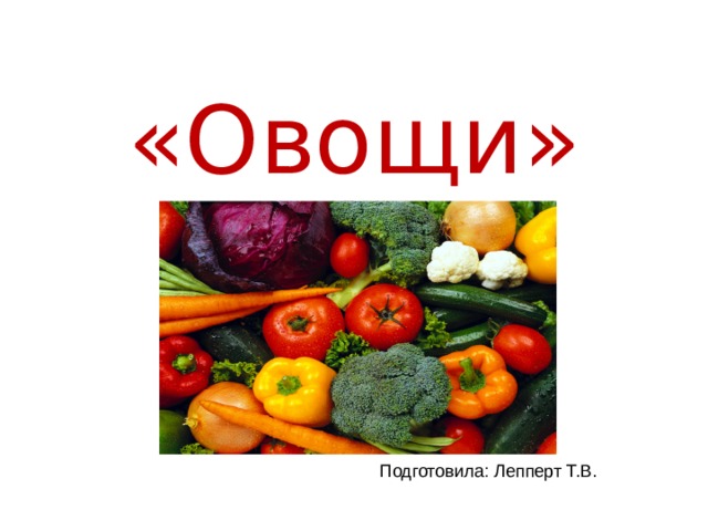 «Овощи» Подготовила: Лепперт Т.В. 