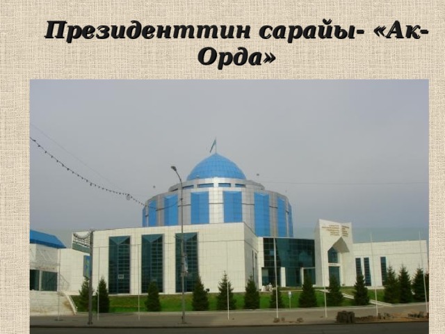 Президенттин сарайы- «Ак-Орда» 