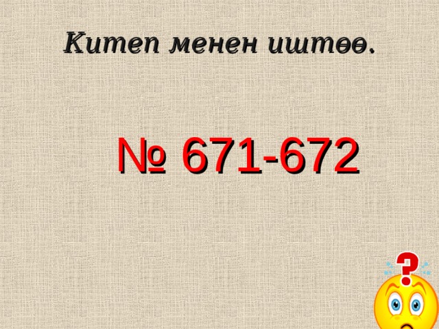 Китеп менен иштөө. № 671-672 