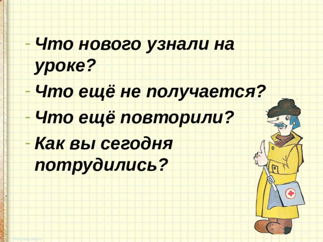 Что нового узнали на уроке? Что ещё не получается? Что ещё повторили? Как вы сегодня потрудились? 