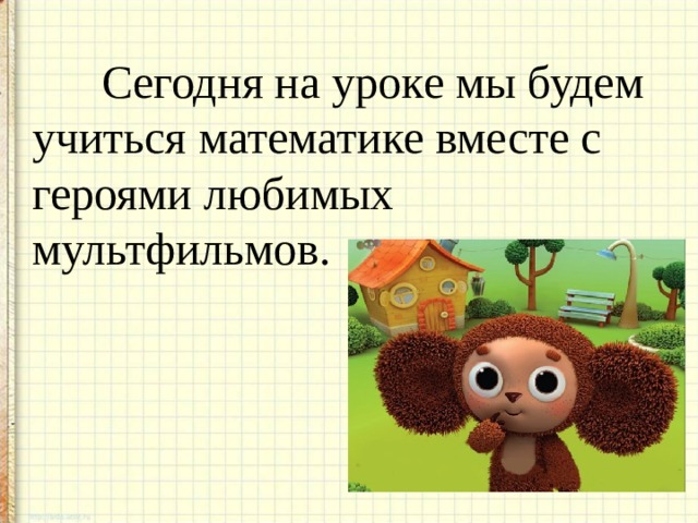  Сегодня на уроке мы будем учиться математике вместе с героями любимых мультфильмов. 