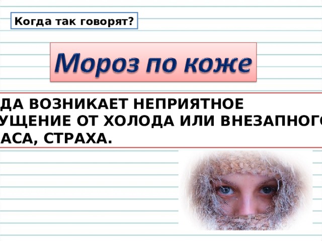 Когда так говорят? КОГДА ВОЗНИКАЕТ НЕПРИЯТНОЕ ОЩУЩЕНИЕ ОТ ХОЛОДА ИЛИ ВНЕЗАПНОГО  УЖАСА, СТРАХА. 
