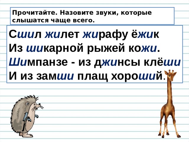 Прочитайте. Назовите звуки, которые слышатся чаще всего. С ши л жи лет жи рафу ё жи к Из ши карной рыжей ко жи . Ши мпанзе - из д жи нсы клё ши И из зам ши плащ хоро ши й . 
