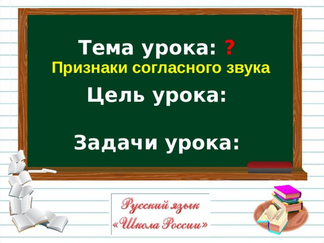 Признаки согласного звука Тема урока: ?   Цель урока:   Задачи урока: 
