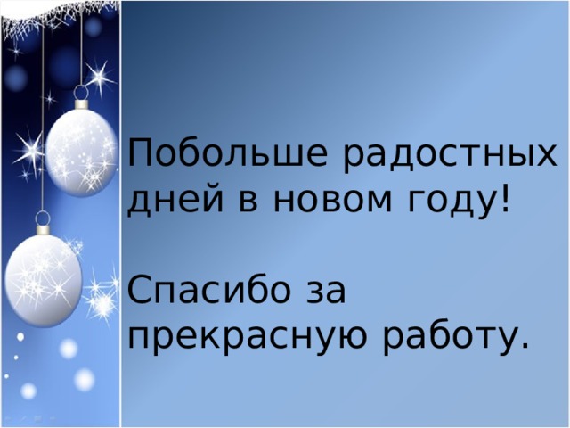Побольше радостных дней в новом году! Спасибо за прекрасную работу. 