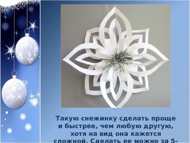 Такую снежинку сделать проще и быстрее, чем любую другую, хотя на вид она кажется сложной. Сделать ее можно за 5-7 минут. 