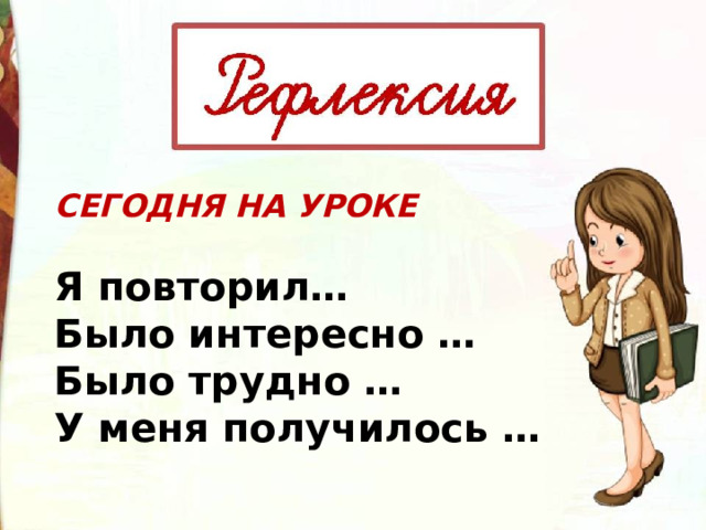 СЕГОДНЯ НА УРОКЕ  Я повторил… Было интересно … Было трудно … У меня получилось … 