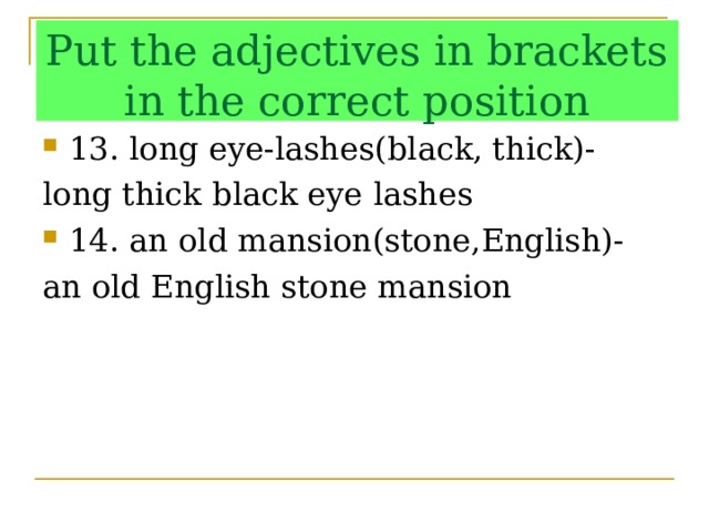 Put the adjectives in brackets in the correct position 13. long eye-lashes(black, thick)- long thick black eye lashes 14. an old mansion(stone,English)- an old English stone mansion 