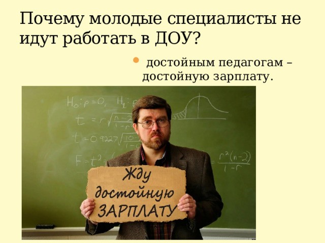 Почему молодые специалисты не идут работать в ДОУ?  достойным педагогам – достойную зарплату. 