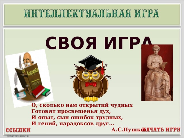  СВОЯ ИГРА О, сколько нам открытий чудных Готовят просвещенья дух, И опыт, сын ошибок трудных, И гений, парадоксов друг…  А.С.Пушкин  