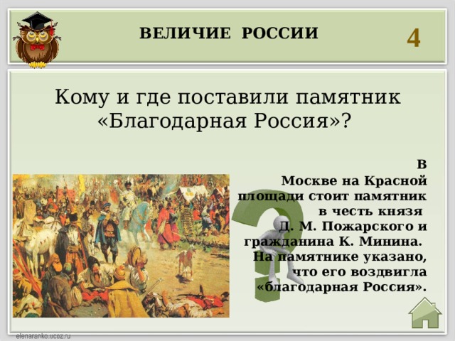 4 Величие россии  Кому и где поставили памятник «Благодарная Россия»?   В Москве на Красной площади стоит памятник  в честь князя Д. М. Пожарского и гражданина К. Минина. На памятнике указано, что его воздвигла «благодарная Россия». 