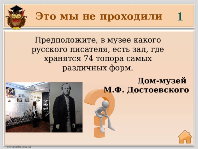 1 Это мы не проходили Предположите, в музее какого русского писателя, есть зал, где хранятся 74 топора самых различных форм.  Дом-музей М.Ф. Достоевского 