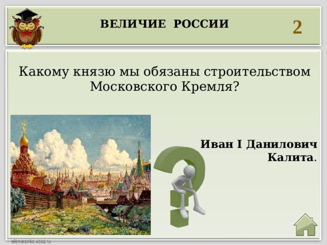 2 Величие россии  Какому князю мы обязаны строительством Московского Кремля?  Иван I Данилович Калита .  