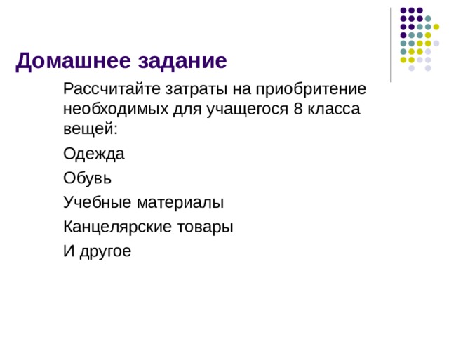 Домашнее задание  Рассчитайте затраты на приобритение необходимых для учащегося 8 класса вещей: Одежда Обувь Учебные материалы Канцелярские товары И другое  