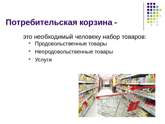 Потребительская корзина - это необходимый человеку набор товаров: Продовольственные товары Непродовольственные товары Услуги Продовольственные товары Непродовольственные товары Услуги  