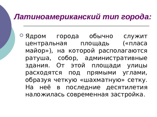 Латиноамериканский тип города: Ядром города обычно служит центральная площадь («пласа майор»), на которой располагаются ратуша, собор, административные здания. От этой площади улицы расходятся под прямыми углами, образуя четкую «шахматную» сетку. На неё в последние десятилетия наложилась современная застройка. 