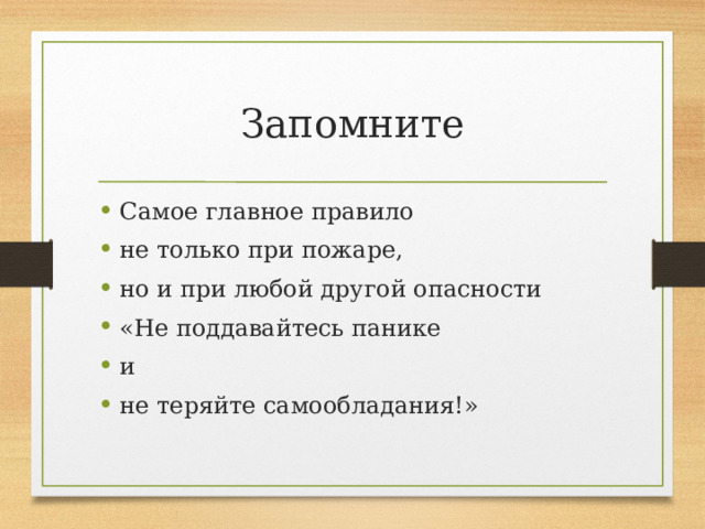 Запомните Самое главное правило не только при пожаре, но и при любой другой опасности «Не поддавайтесь панике и не теряйте самообладания!» 