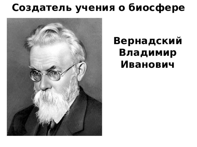 Создатель учения о биосфере Вернадский Владимир Иванович 