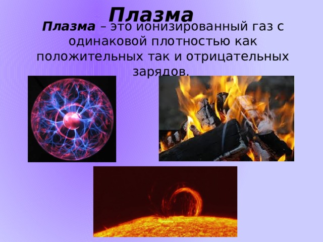 Плазма  Плазма – это ионизированный газ с одинаковой плотностью как положительных так и отрицательных зарядов. 