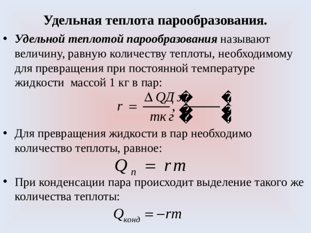 Удельная теплота парообразования. Удельной теплотой парообразования называют величину, равную количеству теплоты, необходимому для превращения при постоянной температуре жидкости массой 1 кг в пар: Для превращения жидкости в пар необходимо количество теплоты, равное: При конденсации пара происходит выделение такого же количества теплоты: 