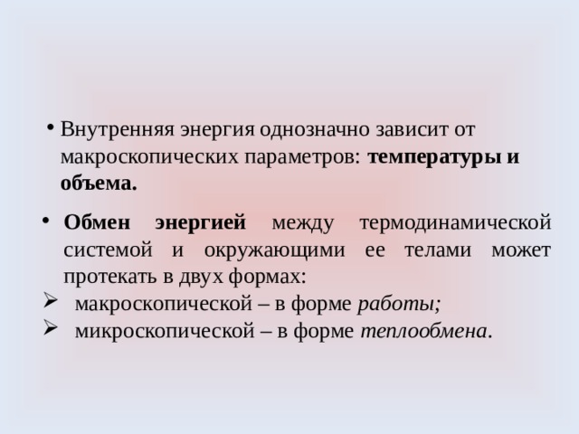 Внутренняя энергия однозначно зависит от макроскопических параметров: температуры и объема. Обмен энергией между термодинамической системой и окружающими ее телами может протекать в двух формах:  макроскопической – в форме работы;  микроскопической – в форме теплообмена . 