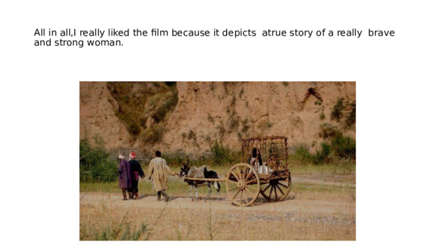 All in all,I really liked the film because it depicts atrue story of a really brave and strong woman. 