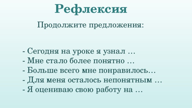 Рефлексия Продолжите предложения: - Сегодня на уроке я узнал … - Мне стало более понятно … - Больше всего мне понравилось… - Для меня осталось непонятным … - Я оцениваю свою работу на … 