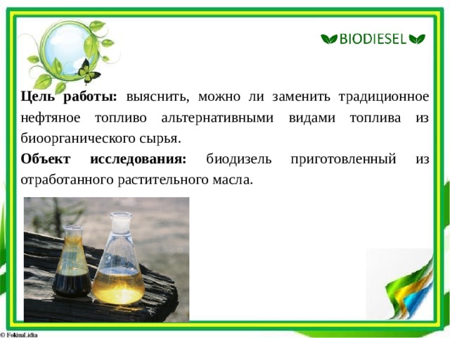 Цель работы:  выяснить, можно ли заменить традиционное нефтяное топливо альтернативными видами топлива из биоорганического сырья. Объект исследования: биодизель приготовленный из отработанного растительного масла. 
