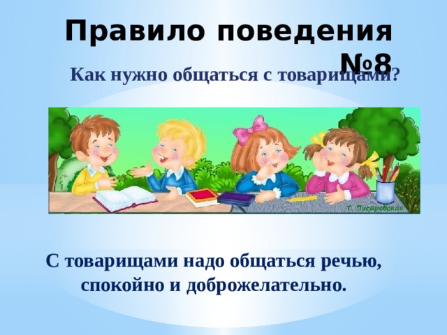 Правило поведения №8 Как нужно общаться с товарищами? С товарищами надо общаться речью, спокойно и доброжелательно. 