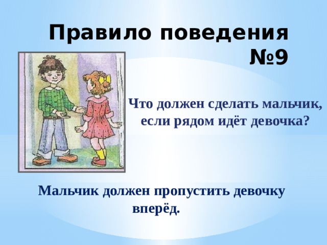 Правило поведения №9 Что должен сделать мальчик, если рядом идёт девочка?  Мальчик должен пропустить девочку вперёд. 
