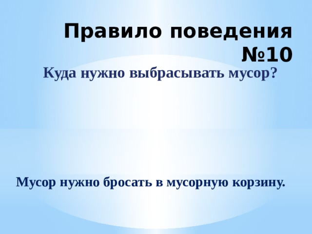 Правило поведения №10 Куда нужно выбрасывать мусор?  Мусор нужно бросать в мусорную корзину. 