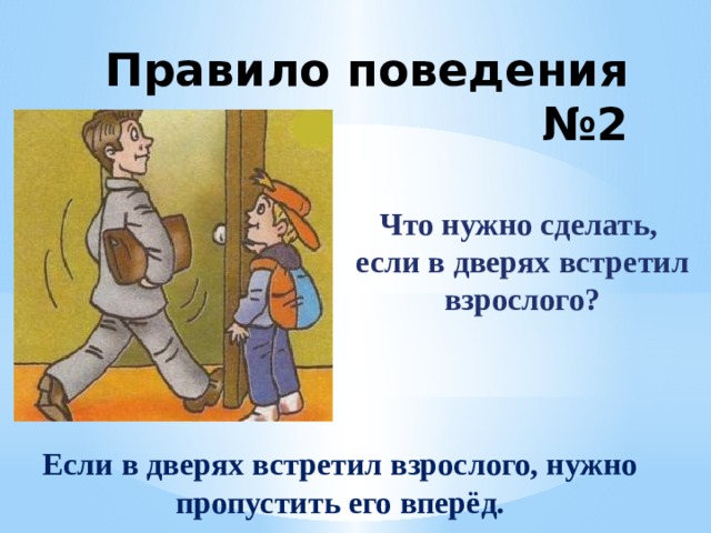 Правило поведения №2 Что нужно сделать,  если в дверях встретил  взрослого? Если в дверях встретил взрослого, нужно пропустить его вперёд. 
