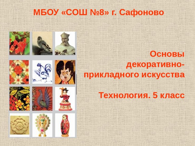 МБОУ «СОШ №8» г. Сафоново    Основы  декоративно- прикладного искусства  Технология. 5 класс    