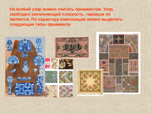 Не всякий узор можно считать орнаментом. Узор, свободно заполняющий плоскость, таковым не является. По характеру композиции можно выделить следующие типы орнамента:    